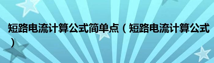 短路電流計(jì)算公式簡單點(diǎn)（短路電流計(jì)算公式）
