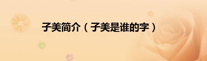 子美簡介（子美是誰的字）