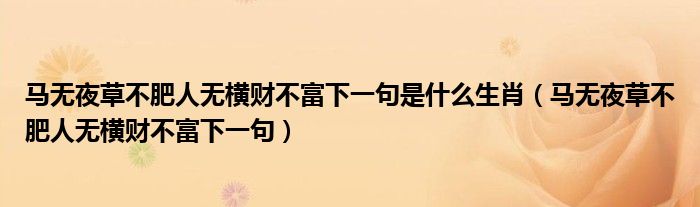 馬無夜草不肥人無橫財(cái)不富下一句是什么生肖（馬無夜草不肥人無橫財(cái)不富下一句）
