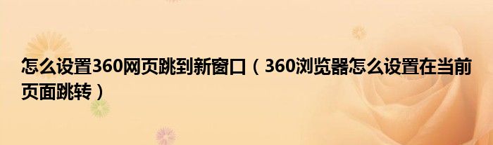 怎么設(shè)置360網(wǎng)頁(yè)跳到新窗口（360瀏覽器怎么設(shè)置在當(dāng)前頁(yè)面跳轉(zhuǎn)）