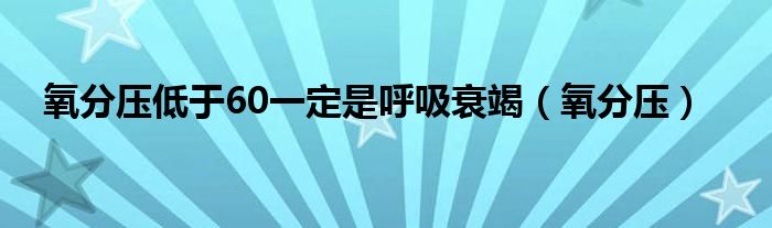 氧分壓低于60一定是呼吸衰竭（氧分壓）