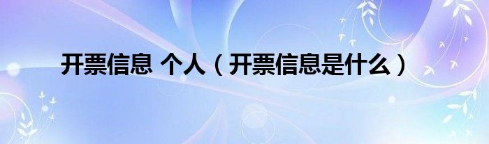 開票信息 個(gè)人（開票信息是什么）