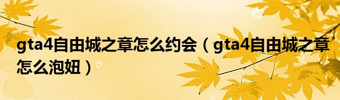 gta4自由城之章怎么約會(huì)（gta4自由城之章怎么泡妞）