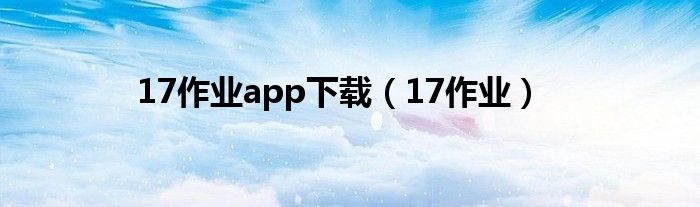 17作業(yè)app下載（17作業(yè)）