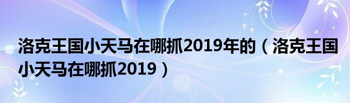 洛克王國(guó)小天馬在哪抓2019年的（洛克王國(guó)小天馬在哪抓2019）