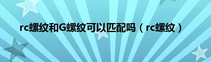 rc螺紋和G螺紋可以匹配嗎（rc螺紋）