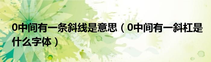 0中間有一條斜線是意思（0中間有一斜杠是什么字體）