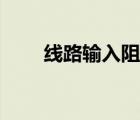 線路輸入阻抗一般多少（線路輸入）
