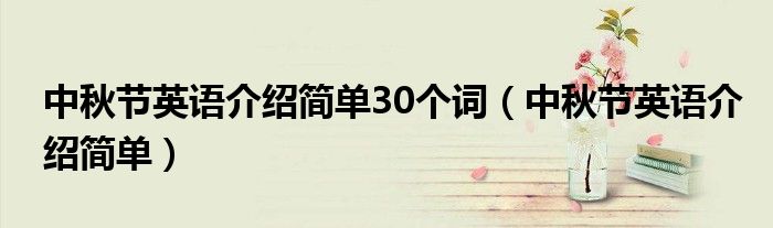 中秋節(jié)英語介紹簡單30個(gè)詞（中秋節(jié)英語介紹簡單）