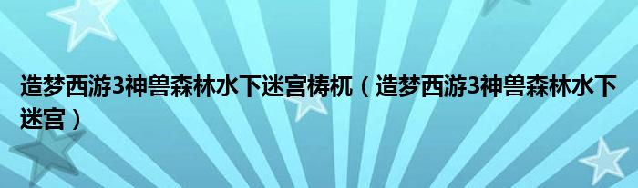 造夢西游3神獸森林水下迷宮梼杌（造夢西游3神獸森林水下迷宮）