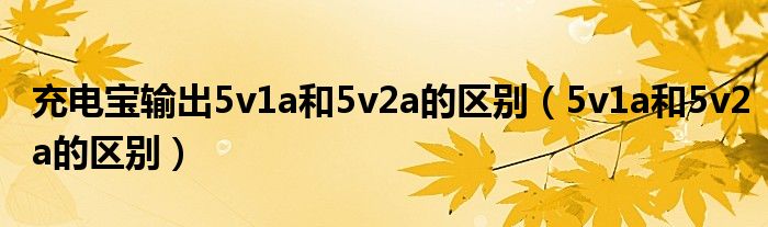 充電寶輸出5v1a和5v2a的區(qū)別（5v1a和5v2a的區(qū)別）