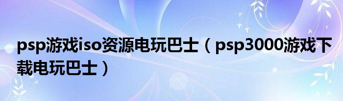 psp游戲iso資源電玩巴士（psp3000游戲下載電玩巴士）