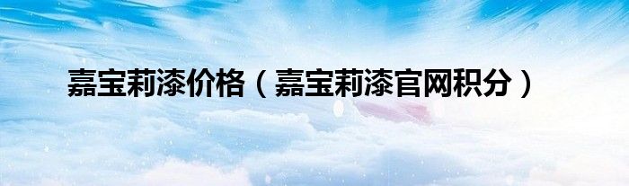 嘉寶莉漆價(jià)格（嘉寶莉漆官網(wǎng)積分）