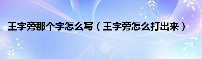 王字旁那個(gè)字怎么寫（王字旁怎么打出來(lái)）