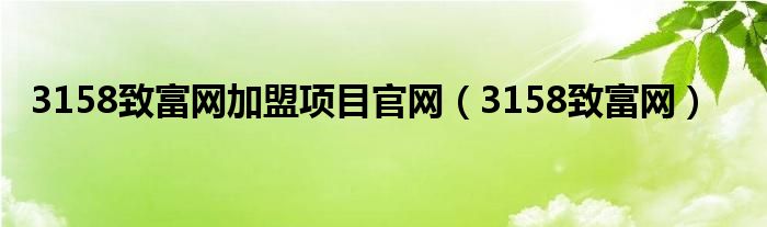 3158致富網(wǎng)加盟項目官網(wǎng)（3158致富網(wǎng)）