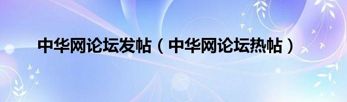 中華網(wǎng)論壇發(fā)帖（中華網(wǎng)論壇熱帖）