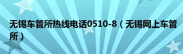 無錫車管所熱線電話0510-8（無錫網上車管所）