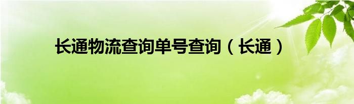 長(zhǎng)通物流查詢單號(hào)查詢（長(zhǎng)通）
