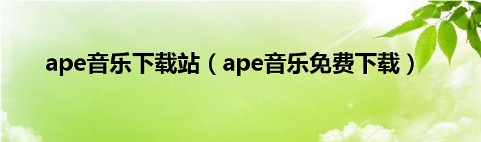 ape音樂下載站（ape音樂免費(fèi)下載）