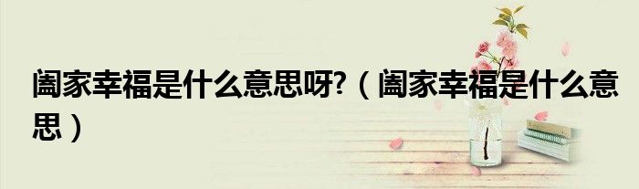 闔家幸福是什么意思呀?（闔家幸福是什么意思）