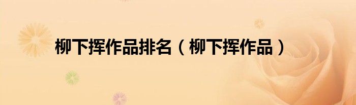 柳下?lián)]作品排名（柳下?lián)]作品）