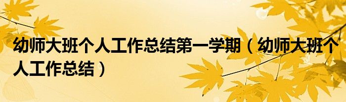 幼師大班個人工作總結(jié)第一學(xué)期（幼師大班個人工作總結(jié)）