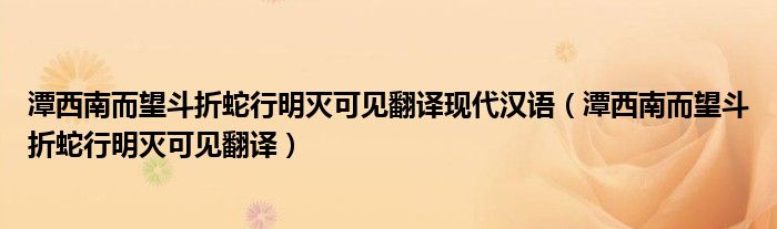 潭西南而望斗折蛇行明滅可見翻譯現(xiàn)代漢語（潭西南而望斗折蛇行明滅可見翻譯）