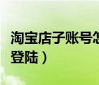 淘寶店子賬號(hào)怎么登錄（淘寶賣家子賬號(hào)怎么登陸）