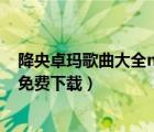 降央卓瑪歌曲大全mp3下載（降央卓瑪歌曲全集78首mp3免費(fèi)下載）