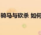 騎馬與砍殺 如何下馬（騎馬與砍殺怎么下馬）