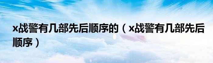 x戰(zhàn)警有幾部先后順序的（x戰(zhàn)警有幾部先后順序）