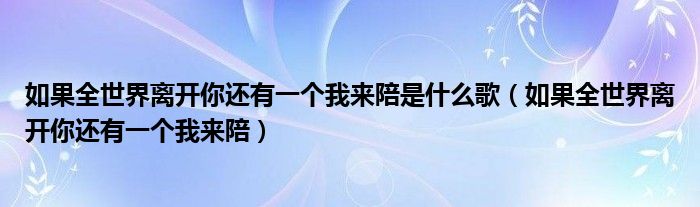 如果全世界離開你還有一個我來陪是什么歌（如果全世界離開你還有一個我來陪）
