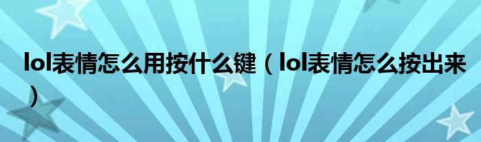 lol表情怎么用按什么鍵（lol表情怎么按出來(lái)）