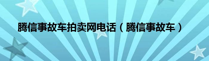 騰信事故車拍賣網(wǎng)電話（騰信事故車）