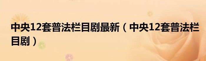 中央12套普法欄目劇最新（中央12套普法欄目?。? />
                                         </a>
                                    </div>
                                 <div   id=