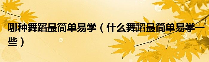 哪種舞蹈最簡單易學（什么舞蹈最簡單易學一些）