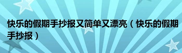 快樂的假期手抄報又簡單又漂亮（快樂的假期手抄報）