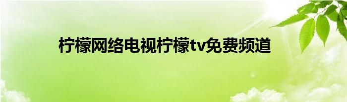 檸檬網(wǎng)絡(luò)電視檸檬tv免費(fèi)頻道