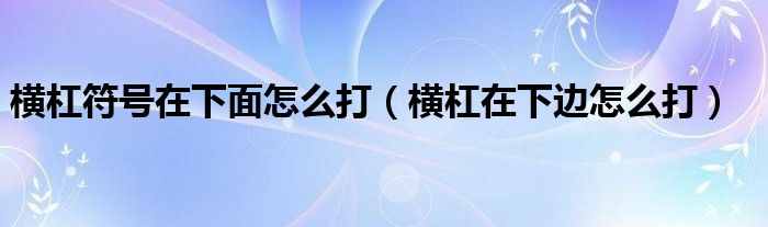 橫杠符號在下面怎么打（橫杠在下邊怎么打）