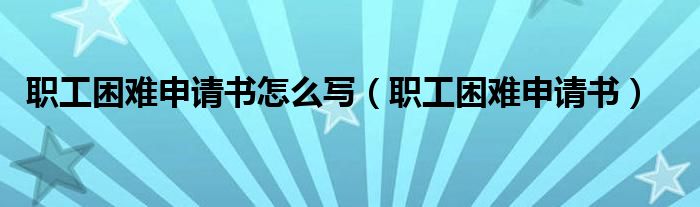職工困難申請書怎么寫（職工困難申請書）