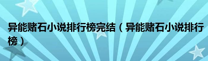 異能賭石小說(shuō)排行榜完結(jié)（異能賭石小說(shuō)排行榜）