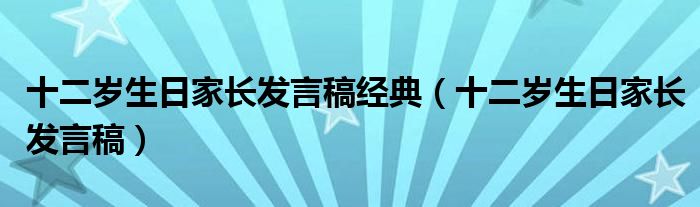十二歲生日家長發(fā)言稿經(jīng)典（十二歲生日家長發(fā)言稿）