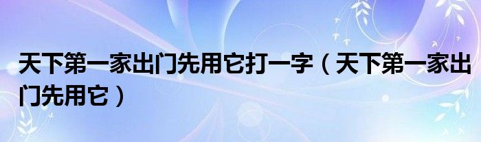 天下第一家出門先用它打一字（天下第一家出門先用它）