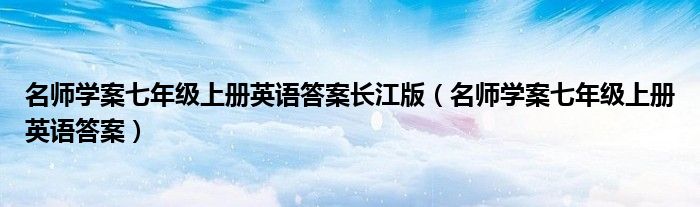 名師學案七年級上冊英語答案長江版（名師學案七年級上冊英語答案）