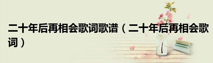 二十年后再相會歌詞歌譜（二十年后再相會歌詞）