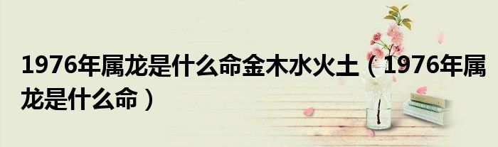 1976年屬龍是什么命金木水火土（1976年屬龍是什么命）
