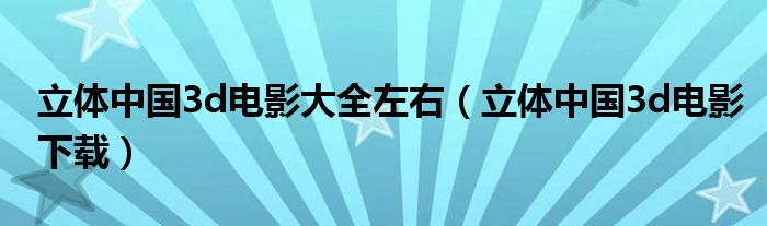 立體中國3d電影大全左右（立體中國3d電影下載）