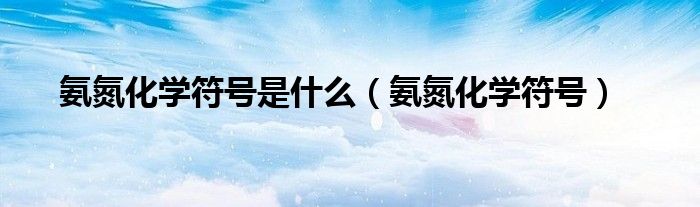 氨氮化學(xué)符號(hào)是什么（氨氮化學(xué)符號(hào)）