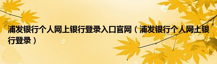 浦發(fā)銀行個人網上銀行登錄入口官網（浦發(fā)銀行個人網上銀行登錄）