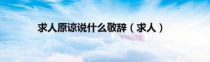 求人原諒說什么敬辭（求人）